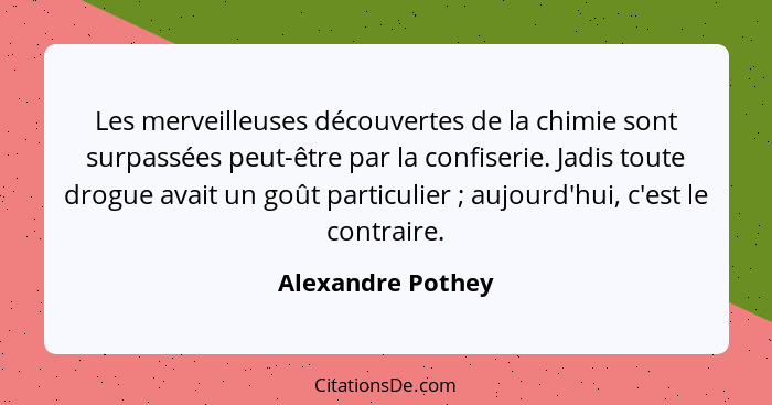 Les merveilleuses découvertes de la chimie sont surpassées peut-être par la confiserie. Jadis toute drogue avait un goût particulie... - Alexandre Pothey