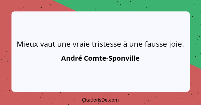 Mieux vaut une vraie tristesse à une fausse joie.... - André Comte-Sponville