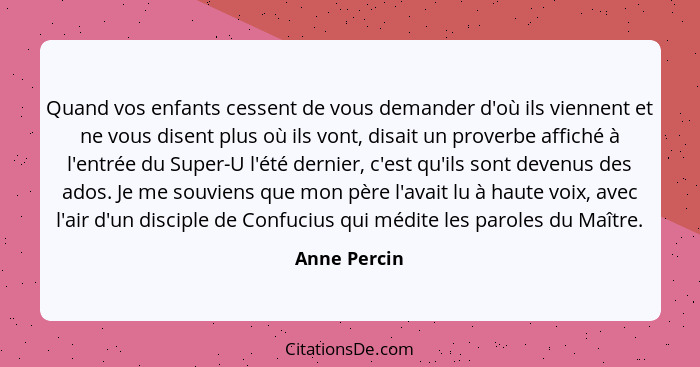 Quand vos enfants cessent de vous demander d'où ils viennent et ne vous disent plus où ils vont, disait un proverbe affiché à l'entrée d... - Anne Percin