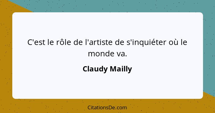 C'est le rôle de l'artiste de s'inquiéter où le monde va.... - Claudy Mailly