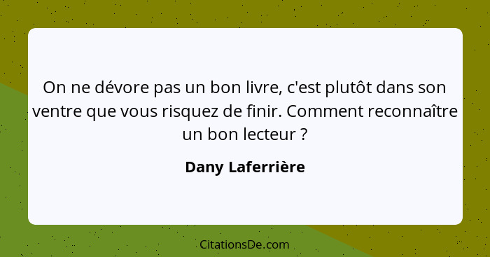 On ne dévore pas un bon livre, c'est plutôt dans son ventre que vous risquez de finir. Comment reconnaître un bon lecteur ?... - Dany Laferrière