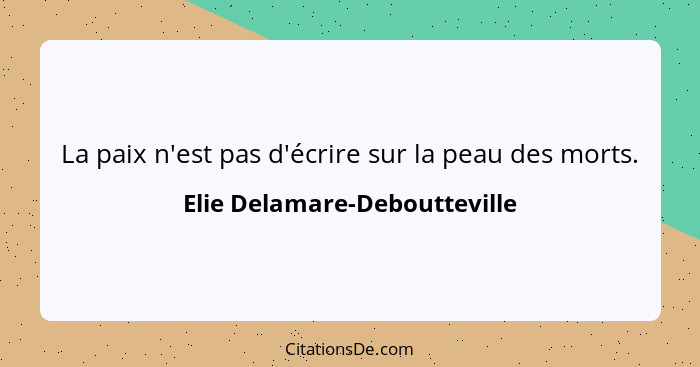 La paix n'est pas d'écrire sur la peau des morts.... - Elie Delamare-Deboutteville