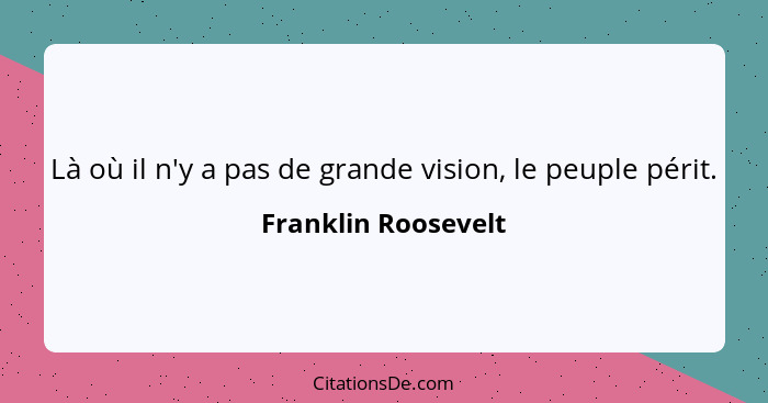 Là où il n'y a pas de grande vision, le peuple périt.... - Franklin Roosevelt