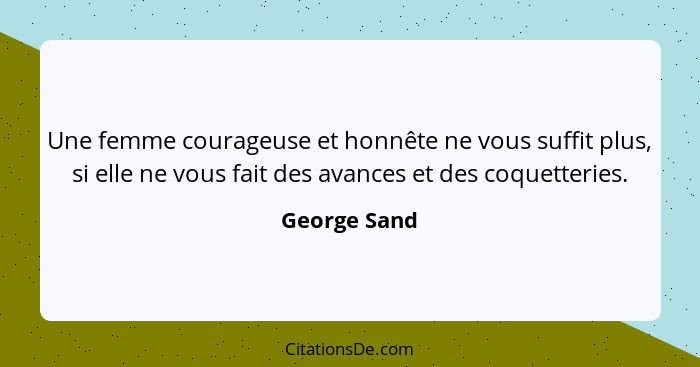 Une femme courageuse et honnête ne vous suffit plus, si elle ne vous fait des avances et des coquetteries.... - George Sand