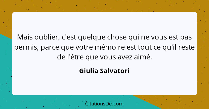 Mais oublier, c'est quelque chose qui ne vous est pas permis, parce que votre mémoire est tout ce qu'il reste de l'être que vous av... - Giulia Salvatori