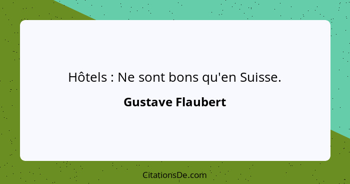 Hôtels : Ne sont bons qu'en Suisse.... - Gustave Flaubert