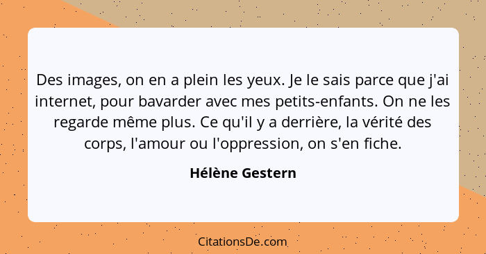 Des images, on en a plein les yeux. Je le sais parce que j'ai internet, pour bavarder avec mes petits-enfants. On ne les regarde même... - Hélène Gestern