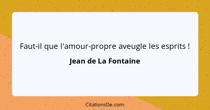 Faut-il que l'amour-propre aveugle les esprits !... - Jean de La Fontaine