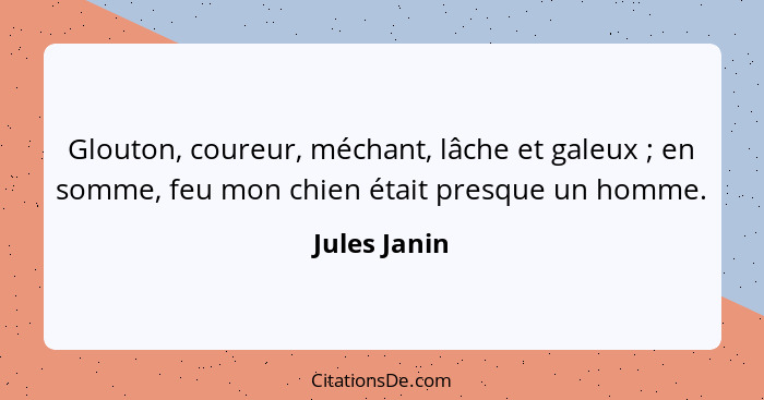 Glouton, coureur, méchant, lâche et galeux ; en somme, feu mon chien était presque un homme.... - Jules Janin