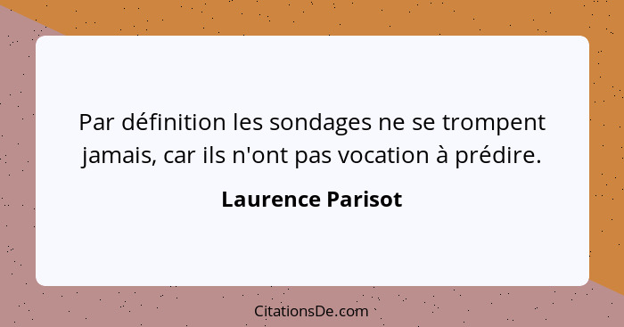 Par définition les sondages ne se trompent jamais, car ils n'ont pas vocation à prédire.... - Laurence Parisot