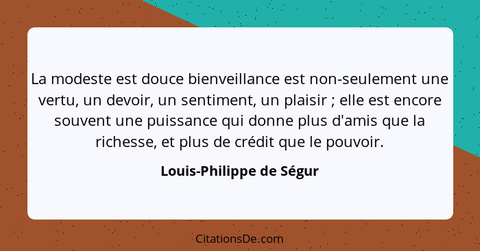 La modeste est douce bienveillance est non-seulement une vertu, un devoir, un sentiment, un plaisir ; elle est encore s... - Louis-Philippe de Ségur