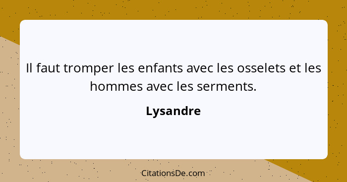 Il faut tromper les enfants avec les osselets et les hommes avec les serments.... - Lysandre