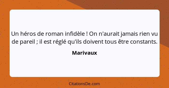 Un héros de roman infidèle ! On n'aurait jamais rien vu de pareil ; il est réglé qu'ils doivent tous être constants.... - Marivaux