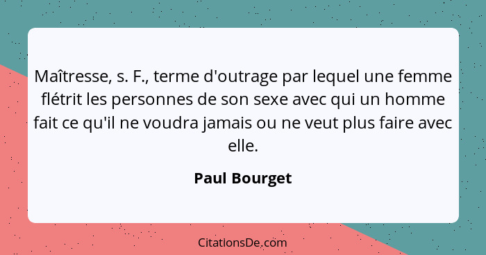 Maîtresse, s. F., terme d'outrage par lequel une femme flétrit les personnes de son sexe avec qui un homme fait ce qu'il ne voudra jama... - Paul Bourget