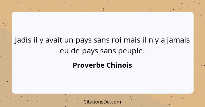 Jadis il y avait un pays sans roi mais il n'y a jamais eu de pays sans peuple.... - Proverbe Chinois