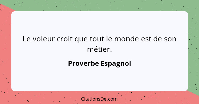 Le voleur croit que tout le monde est de son métier.... - Proverbe Espagnol