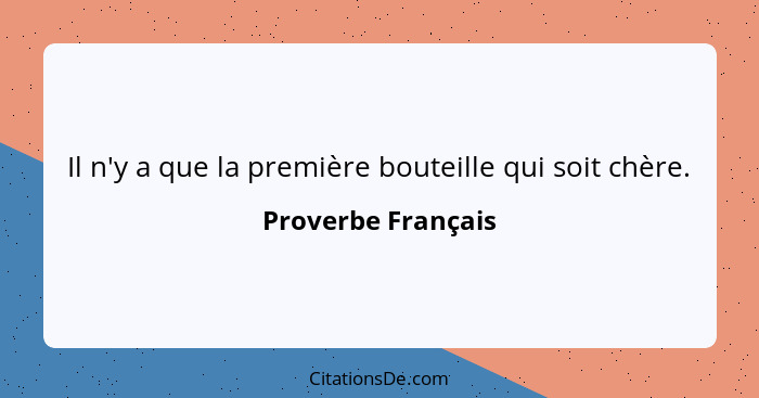 Il n'y a que la première bouteille qui soit chère.... - Proverbe Français