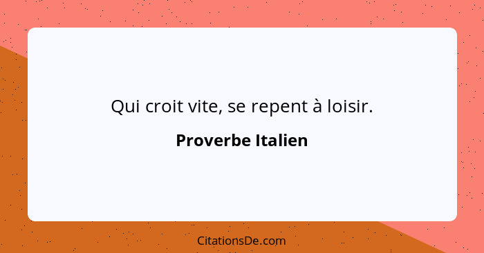 Qui croit vite, se repent à loisir.... - Proverbe Italien