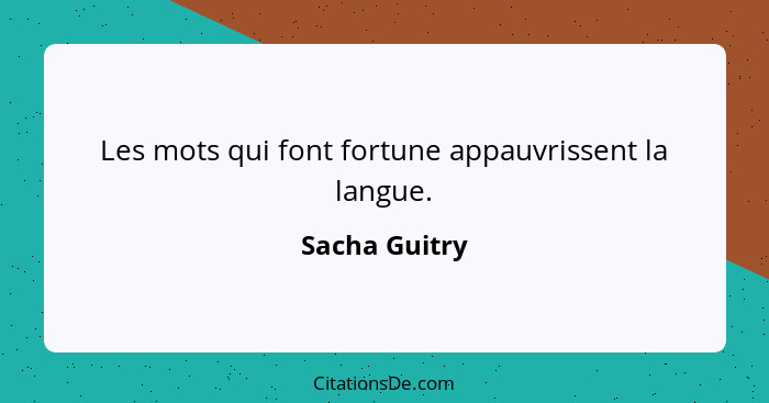 Les mots qui font fortune appauvrissent la langue.... - Sacha Guitry