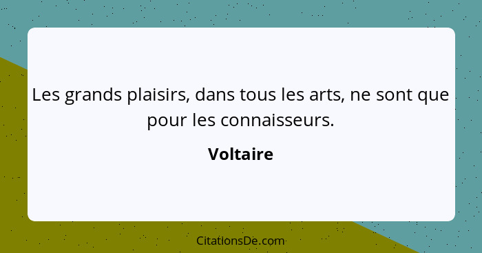 Les grands plaisirs, dans tous les arts, ne sont que pour les connaisseurs.... - Voltaire
