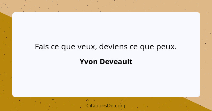 Fais ce que veux, deviens ce que peux.... - Yvon Deveault