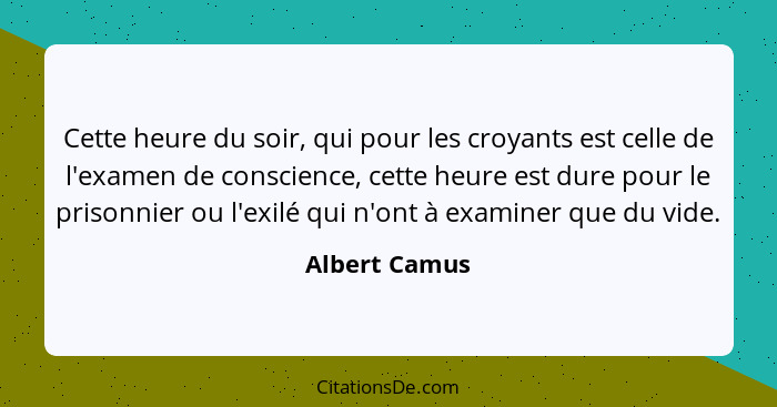 Cette heure du soir, qui pour les croyants est celle de l'examen de conscience, cette heure est dure pour le prisonnier ou l'exilé qui... - Albert Camus