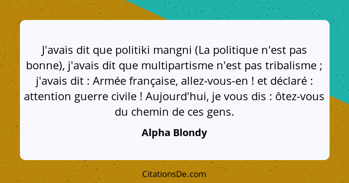 J'avais dit que politiki mangni (La politique n'est pas bonne), j'avais dit que multipartisme n'est pas tribalisme ; j'avais dit&n... - Alpha Blondy