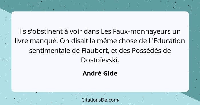 Ils s'obstinent à voir dans Les Faux-monnayeurs un livre manqué. On disait la même chose de L'Education sentimentale de Flaubert, et des... - André Gide