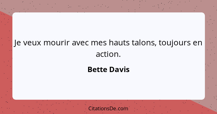 Je veux mourir avec mes hauts talons, toujours en action.... - Bette Davis