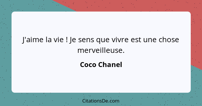 J'aime la vie ! Je sens que vivre est une chose merveilleuse.... - Coco Chanel