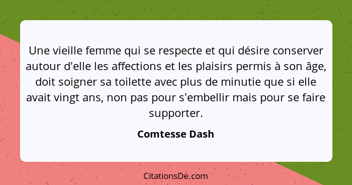 Une vieille femme qui se respecte et qui désire conserver autour d'elle les affections et les plaisirs permis à son âge, doit soigner... - Comtesse Dash