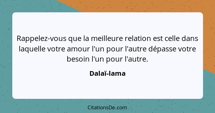 Rappelez-vous que la meilleure relation est celle dans laquelle votre amour l'un pour l'autre dépasse votre besoin l'un pour l'autre.... - Dalaï-lama