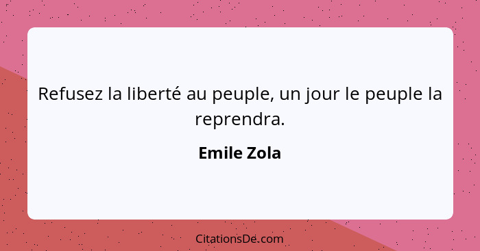 Refusez la liberté au peuple, un jour le peuple la reprendra.... - Emile Zola