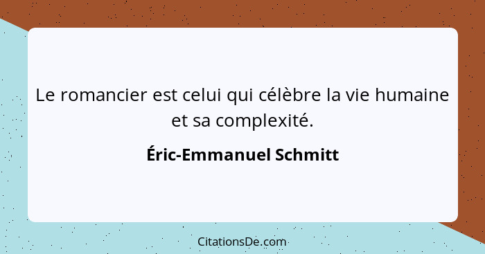 Le romancier est celui qui célèbre la vie humaine et sa complexité.... - Éric-Emmanuel Schmitt