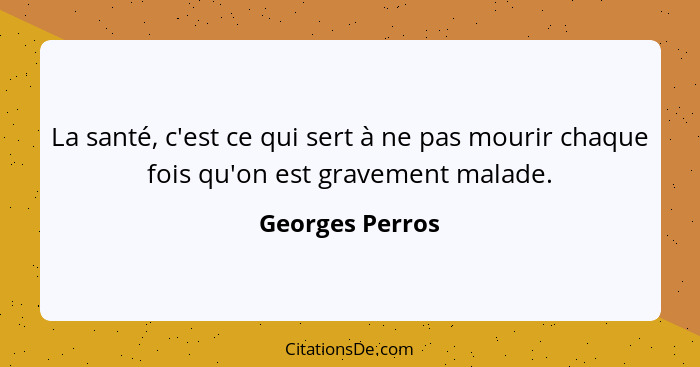 La santé, c'est ce qui sert à ne pas mourir chaque fois qu'on est gravement malade.... - Georges Perros