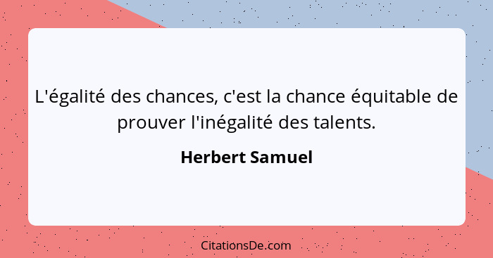 L'égalité des chances, c'est la chance équitable de prouver l'inégalité des talents.... - Herbert Samuel