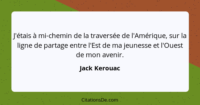 J'étais à mi-chemin de la traversée de l'Amérique, sur la ligne de partage entre l'Est de ma jeunesse et l'Ouest de mon avenir.... - Jack Kerouac