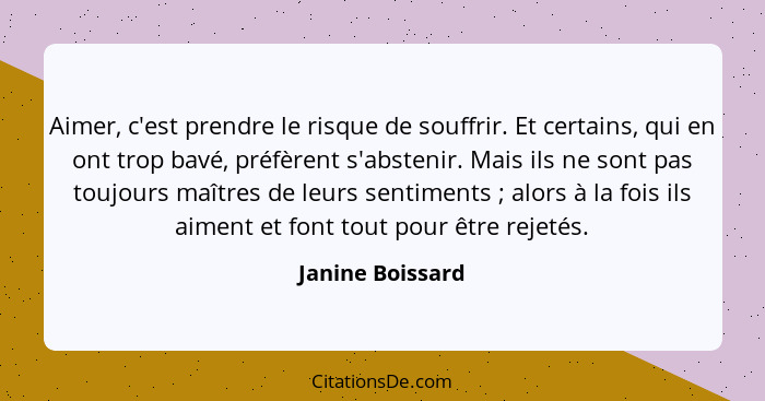 Aimer, c'est prendre le risque de souffrir. Et certains, qui en ont trop bavé, préfèrent s'abstenir. Mais ils ne sont pas toujours m... - Janine Boissard