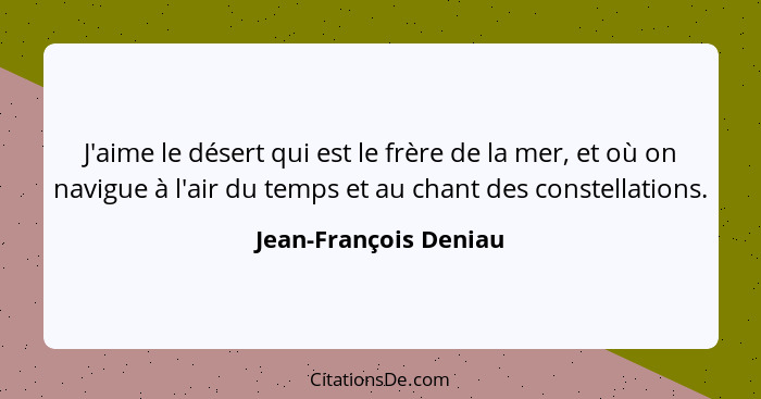 J'aime le désert qui est le frère de la mer, et où on navigue à l'air du temps et au chant des constellations.... - Jean-François Deniau