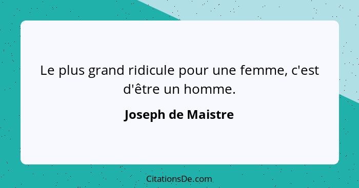 Le plus grand ridicule pour une femme, c'est d'être un homme.... - Joseph de Maistre