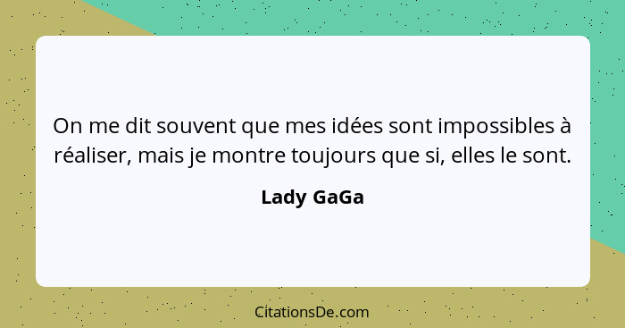 On me dit souvent que mes idées sont impossibles à réaliser, mais je montre toujours que si, elles le sont.... - Lady GaGa