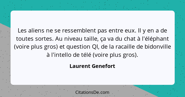 Les aliens ne se ressemblent pas entre eux. Il y en a de toutes sortes. Au niveau taille, ça va du chat à l'éléphant (voire plus gr... - Laurent Genefort