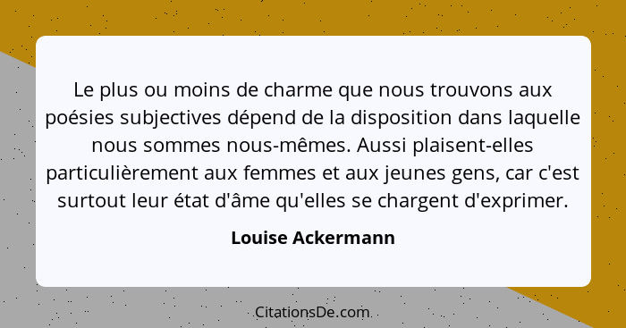 Le plus ou moins de charme que nous trouvons aux poésies subjectives dépend de la disposition dans laquelle nous sommes nous-mêmes.... - Louise Ackermann