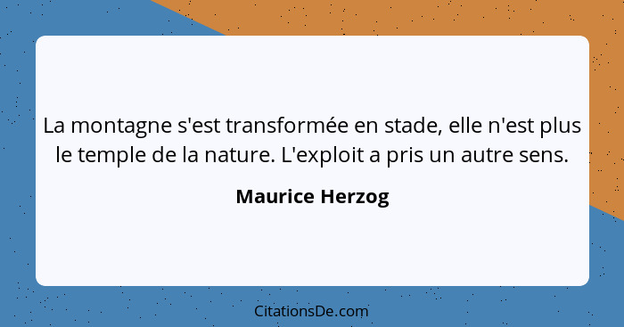 La montagne s'est transformée en stade, elle n'est plus le temple de la nature. L'exploit a pris un autre sens.... - Maurice Herzog