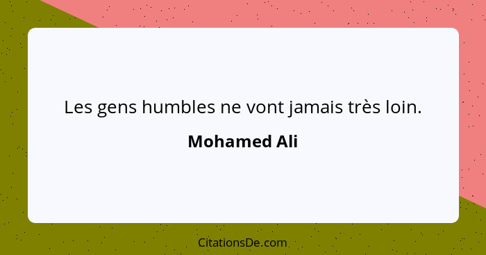 Les gens humbles ne vont jamais très loin.... - Mohamed Ali