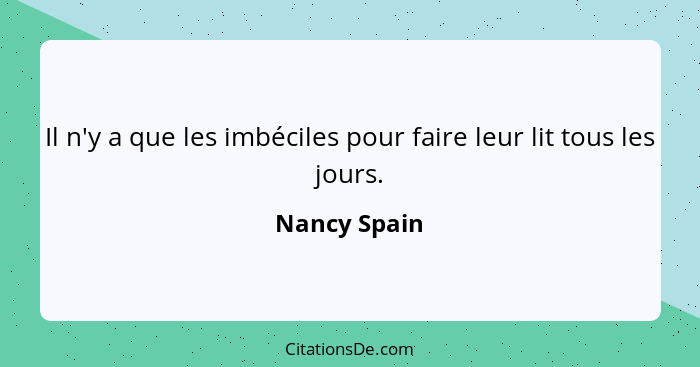 Il n'y a que les imbéciles pour faire leur lit tous les jours.... - Nancy Spain