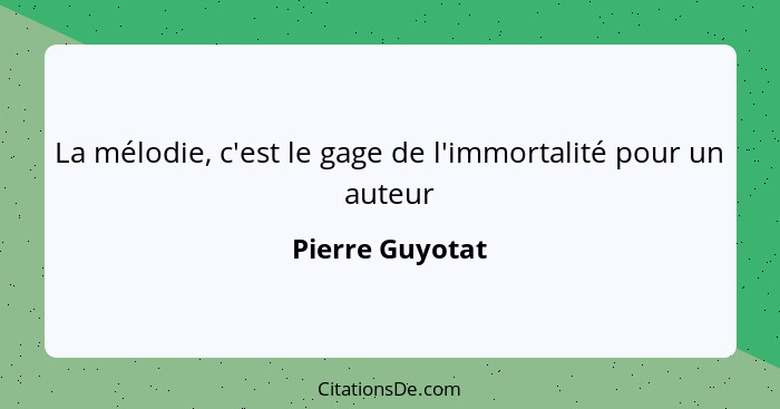 La mélodie, c'est le gage de l'immortalité pour un auteur... - Pierre Guyotat