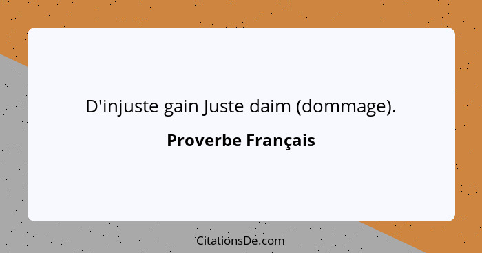 D'injuste gain Juste daim (dommage).... - Proverbe Français