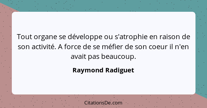 Tout organe se développe ou s'atrophie en raison de son activité. A force de se méfier de son coeur il n'en avait pas beaucoup.... - Raymond Radiguet