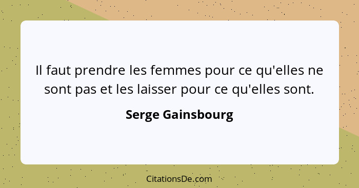 Il faut prendre les femmes pour ce qu'elles ne sont pas et les laisser pour ce qu'elles sont.... - Serge Gainsbourg